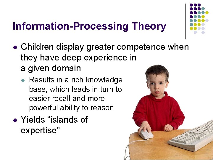 Information-Processing Theory l Children display greater competence when they have deep experience in a