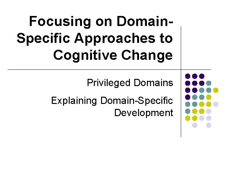 Focusing on Domain. Specific Approaches to Cognitive Change Privileged Domains Explaining Domain-Specific Development 