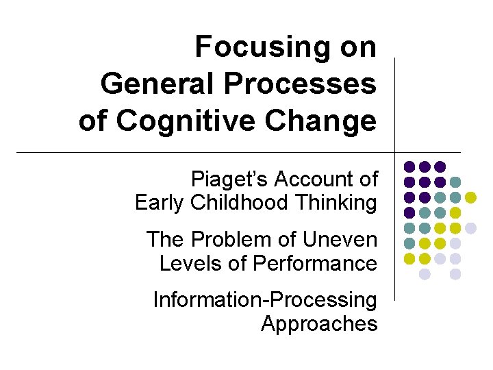Focusing on General Processes of Cognitive Change Piaget’s Account of Early Childhood Thinking The Focusing on General Processes of Cognitive Change Piaget’s Account of Early Childhood Thinking The