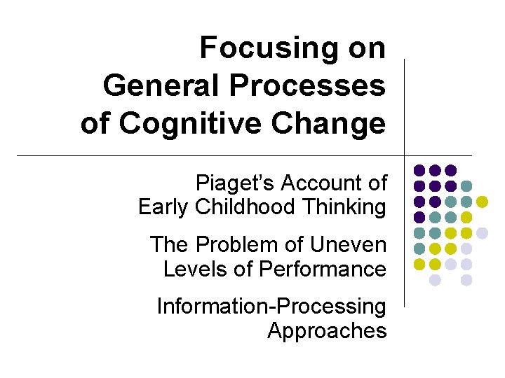 Focusing on General Processes of Cognitive Change Piaget’s Account of Early Childhood Thinking The