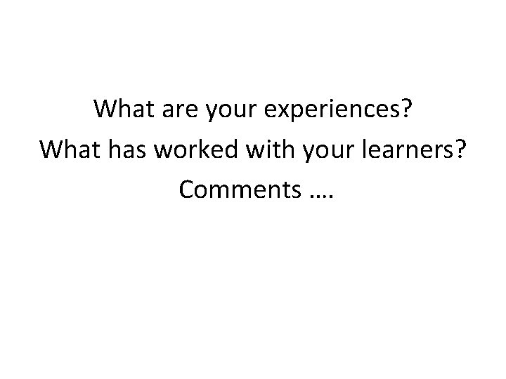 What are your experiences? What has worked with your learners? Comments …. 