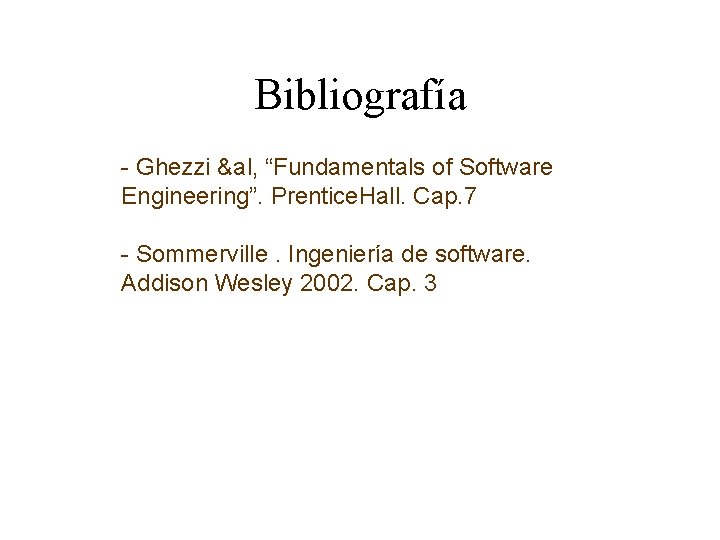 Bibliografía - Ghezzi &al, “Fundamentals of Software Engineering”. Prentice. Hall. Cap. 7 - Sommerville.