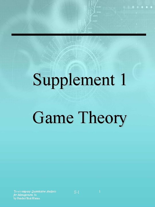 Supplement 1 Game Theory To accompany Quantitative Analysis for Management, 8 e by Render/Stair/Hanna Supplement 1 Game Theory To accompany Quantitative Analysis for Management, 8 e by Render/Stair/Hanna