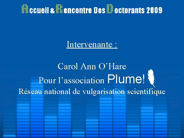 Intervenante : Carol Ann O’Hare Pour l’association Plume! Réseau national de vulgarisation scientifique Intervenante : Carol Ann O’Hare Pour l’association Plume! Réseau national de vulgarisation scientifique