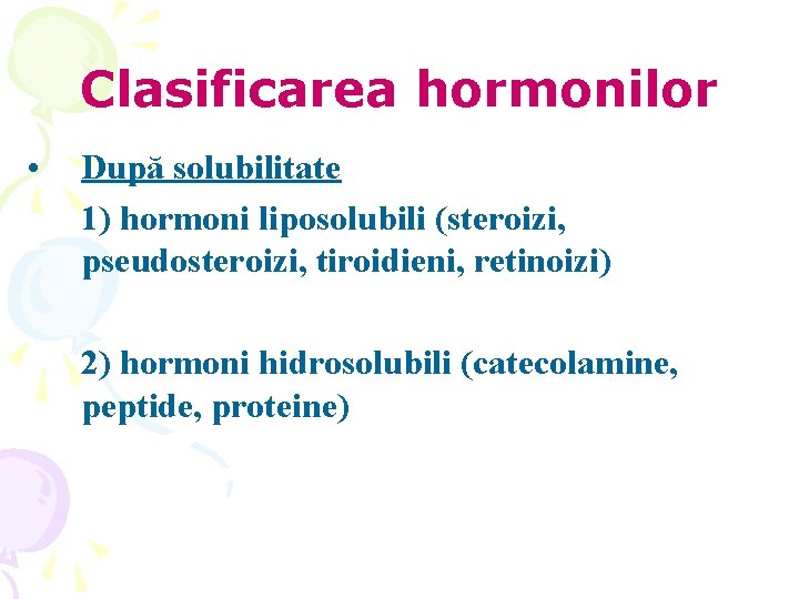 Clasificarea hormonilor • După solubilitate 1) hormoni liposolubili (steroizi, pseudosteroizi, tiroidieni, retinoizi) 2) hormoni