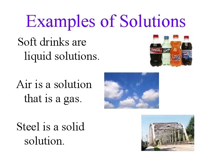 Examples of Solutions Soft drinks are liquid solutions. Air is a solution that is