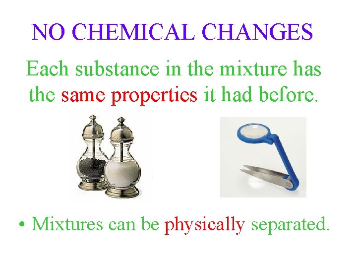 NO CHEMICAL CHANGES Each substance in the mixture has the same properties it had