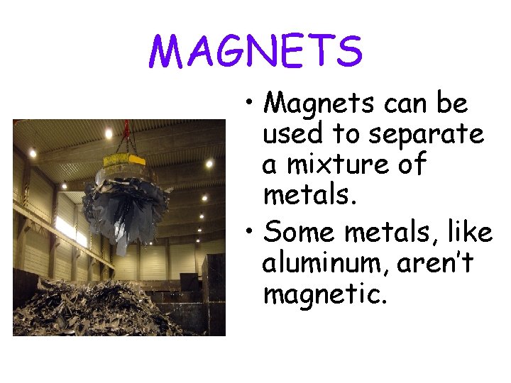 MAGNETS • Magnets can be used to separate a mixture of metals. • Some