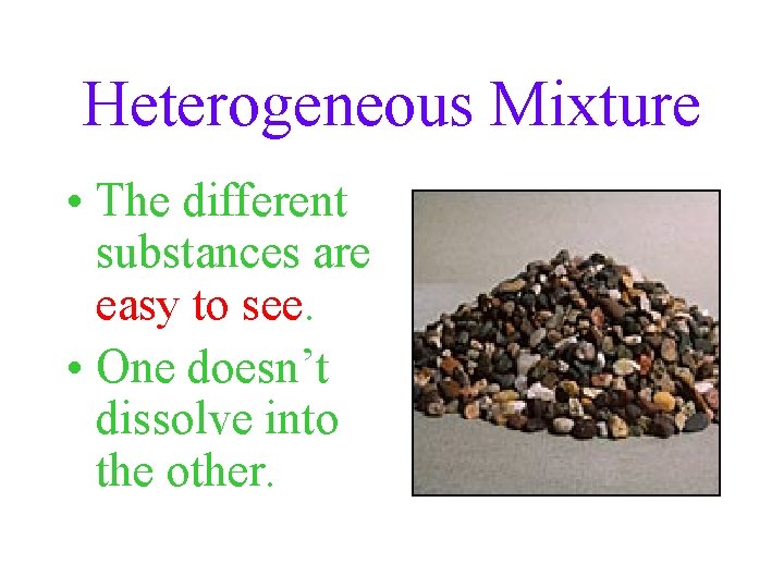Heterogeneous Mixture • The different substances are easy to see. • One doesn’t dissolve