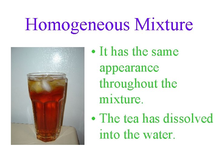 Homogeneous Mixture • It has the same appearance throughout the mixture. • The tea