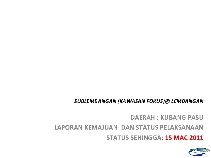 SUBLEMBANGAN (KAWASAN FOKUS)@ LEMBANGAN DAERAH : KUBANG PASU LAPORAN KEMAJUAN DAN STATUS PELAKSANAAN STATUS