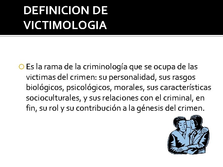 DEFINICION DE VICTIMOLOGIA Es la rama de la criminología que se ocupa de las