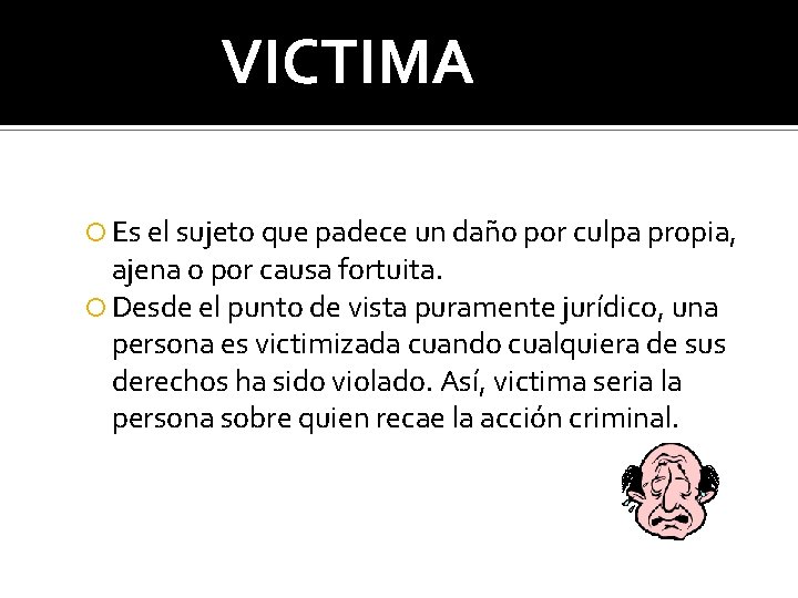 VICTIMA Es el sujeto que padece un daño por culpa propia, ajena o por