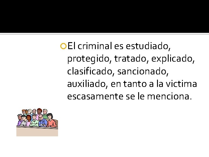  El criminal es estudiado, protegido, tratado, explicado, clasificado, sancionado, auxiliado, en tanto a