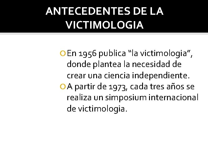 ANTECEDENTES DE LA VICTIMOLOGIA En 1956 publica “la victimologia”, donde plantea la necesidad de