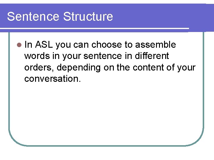 Sentence Structure l In ASL you can choose to assemble words in your sentence