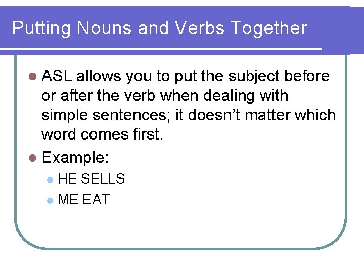 Putting Nouns and Verbs Together l ASL allows you to put the subject before