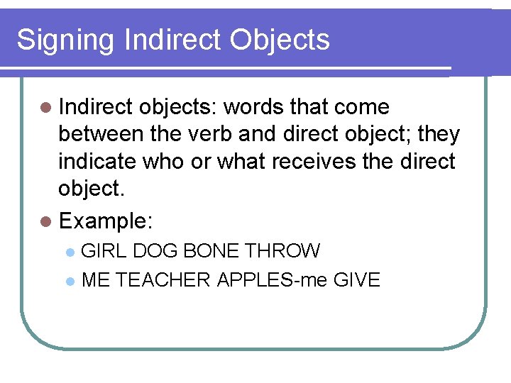 Signing Indirect Objects l Indirect objects: words that come between the verb and direct
