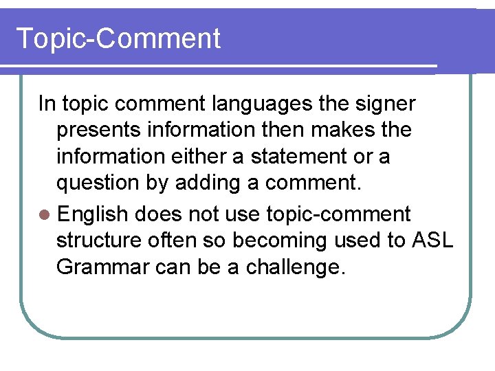 Topic-Comment In topic comment languages the signer presents information then makes the information either