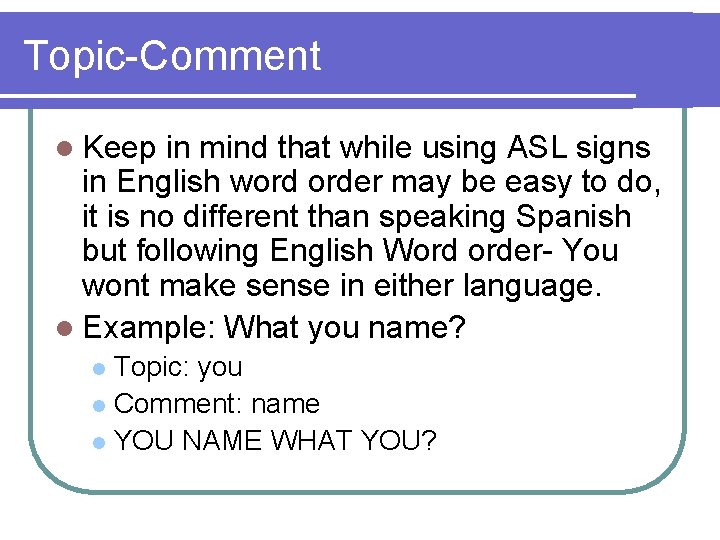 Topic-Comment l Keep in mind that while using ASL signs in English word order