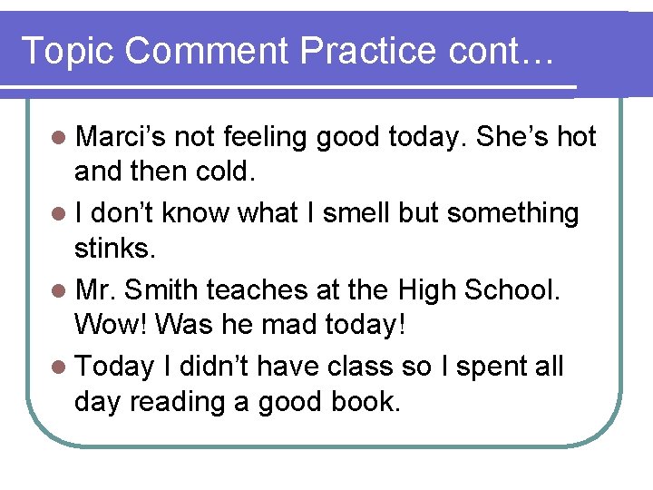 Topic Comment Practice cont… l Marci’s not feeling good today. She’s hot and then