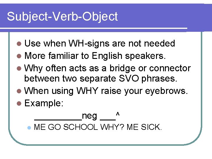 Subject-Verb-Object l Use when WH-signs are not needed l More familiar to English speakers.