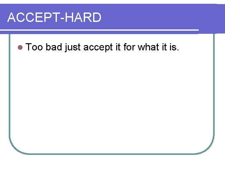 ACCEPT-HARD l Too bad just accept it for what it is. 