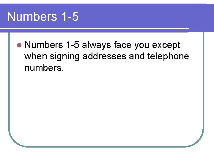 Numbers 1 -5 l Numbers 1 -5 always face you except when signing addresses