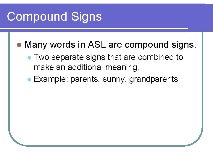 Compound Signs l Many words in ASL are compound signs. Two separate signs that