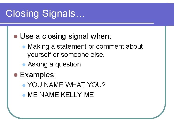 Closing Signals… l Use a closing signal when: Making a statement or comment about