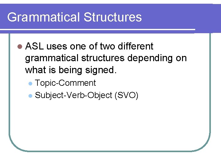 Grammatical Structures l ASL uses one of two different grammatical structures depending on what