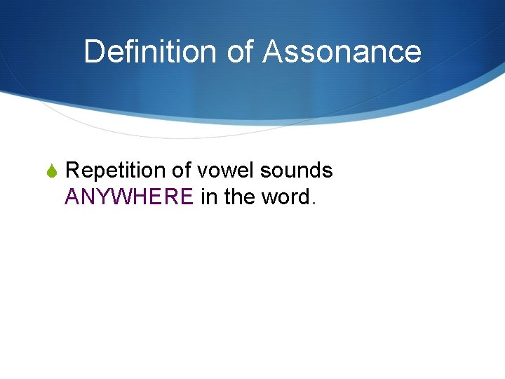 Definition of Assonance S Repetition of vowel sounds ANYWHERE in the word. Definition of Assonance S Repetition of vowel sounds ANYWHERE in the word.