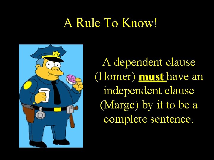 A Rule To Know! A dependent clause (Homer) must have an independent clause (Marge)
