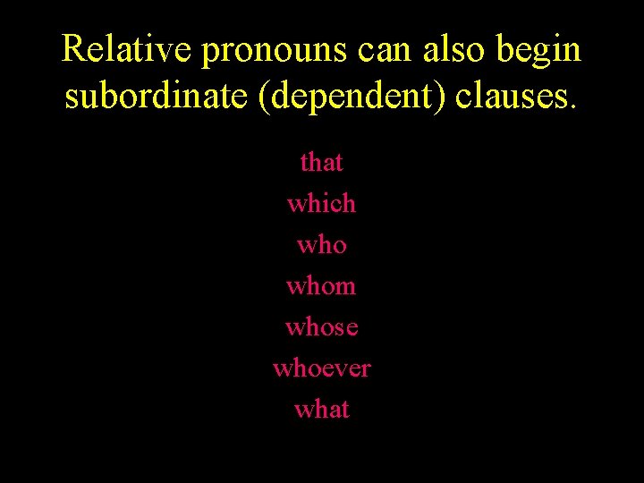 Relative pronouns can also begin subordinate (dependent) clauses. that which whom whose whoever what