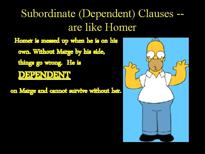 Subordinate (Dependent) Clauses -are like Homer is messed up when he is on his