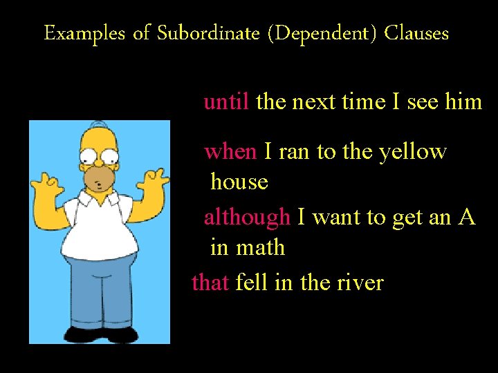 Examples of Subordinate (Dependent) Clauses until the next time I see him when I