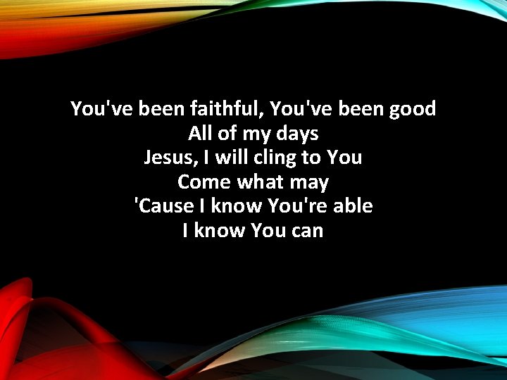 You've been faithful, You've been good All of my days Jesus, I will cling