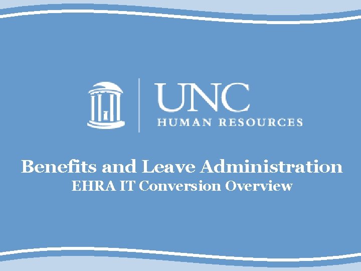 Benefits and Leave Administration EHRA IT Conversion Overview 