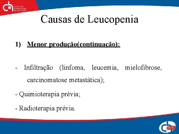 Causas de Leucopenia 1) Menor produção(continuação): - Infiltração (linfoma, leucemia, mielofibrose, carcinomatose metastática); -