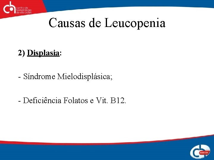 Causas de Leucopenia 2) Displasia: - Síndrome Mielodisplásica; - Deficiência Folatos e Vit. B