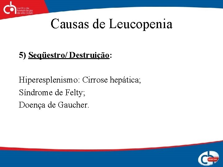Causas de Leucopenia 5) Seqüestro/ Destruição: Hiperesplenismo: Cirrose hepática; Síndrome de Felty; Doença de