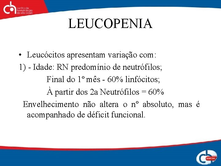 LEUCOPENIA • Leucócitos apresentam variação com: 1) - Idade: RN predomínio de neutrófilos; Final
