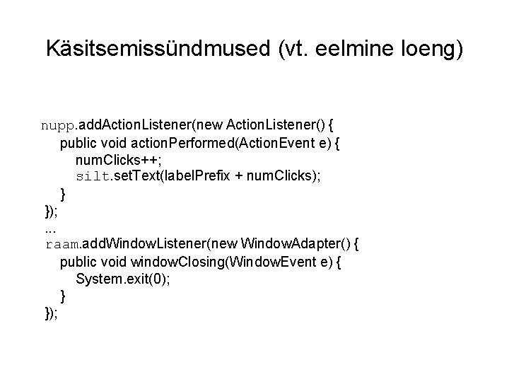 Käsitsemissündmused (vt. eelmine loeng) nupp. add. Action. Listener(new Action. Listener() { public void action.