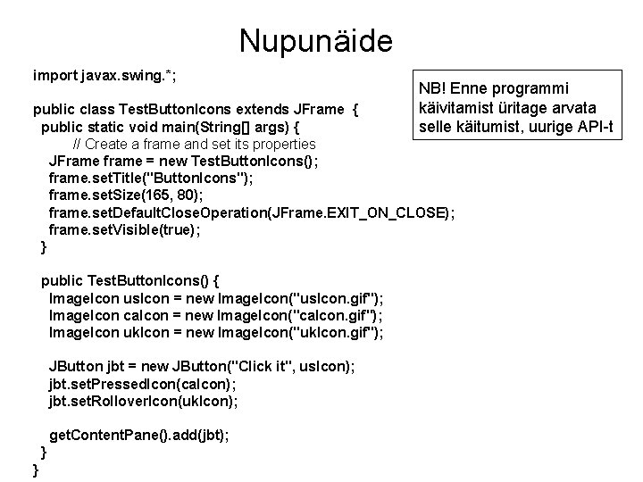 Nupunäide import javax. swing. *; NB! Enne programmi käivitamist üritage arvata selle käitumist, uurige