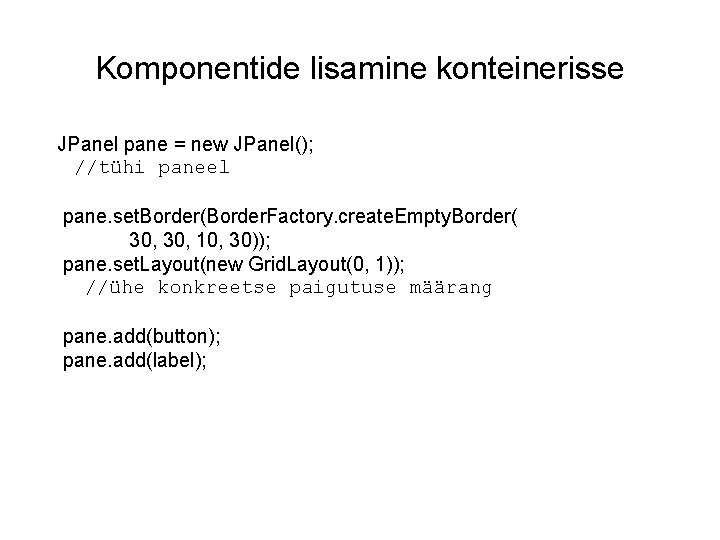 Komponentide lisamine konteinerisse JPanel pane = new JPanel(); //tühi paneel pane. set. Border(Border. Factory.
