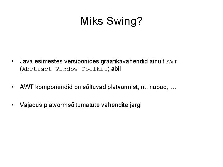 Miks Swing? • Java esimestes versioonides graafikavahendid ainult AWT (Abstract Window Toolkit) abil •