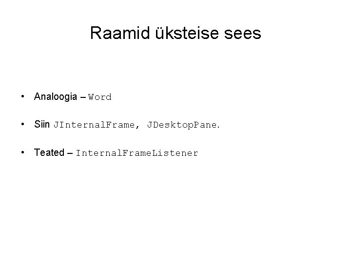 Raamid üksteise sees • Analoogia – Word • Siin JInternal. Frame, JDesktop. Pane. •