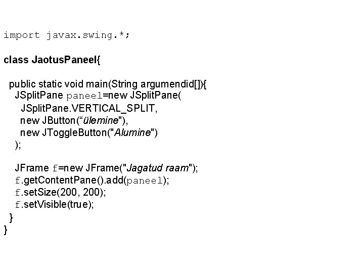 import javax. swing. *; class Jaotus. Paneel{ public static void main(String argumendid[]){ JSplit. Pane