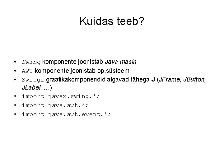 Kuidas teeb? • Swing komponente joonistab Java masin • AWT komponente joonistab op. süsteem