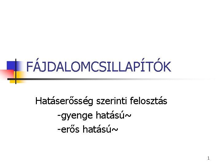 FÁJDALOMCSILLAPÍTÓK Hatáserősség szerinti felosztás -gyenge hatású~ -erős hatású~ 1 